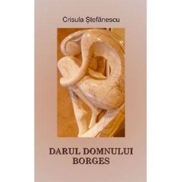 Darul Domnului Borges - Crisula Stefanescu