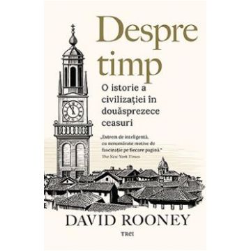 Despre timp. O istorie a civilizatiei in douasprezece ceasuri - David Rooney