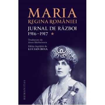 Jurnal de razboi Vol.1: 1916-1917 - Maria, Regina Romaniei