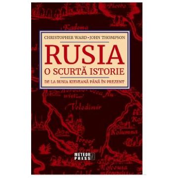 Rusia. O scurta istorie De la Rusia Kieveana Pana in Prezent - Christopher Ward, John Thompson