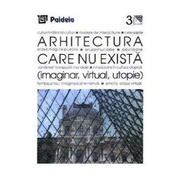 Arhitectura care nu exista. Imaginar, virtual, utopie - Augustin Ioan