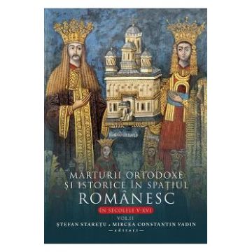 Marturii ortodoxe si istorice in spatiul romanesc in sec. V-XVI. Vol.2 - Stefan Staretu, Mircea Constantin Vadin