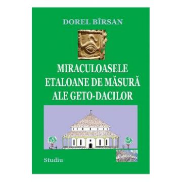 Miraculoasele etaloane de masura ale geto-dacilor - Dorel Birsan