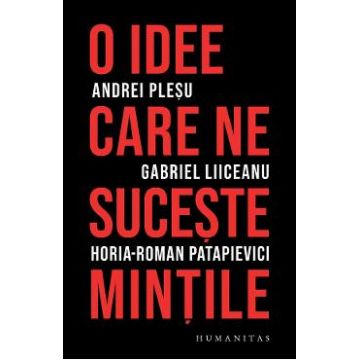 O idee care ne suceste mintile - Andrei Plesu, Gabriel Liiceanu, Horia-Roman Patapievici