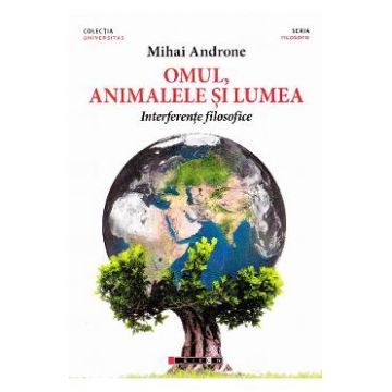 Omul, animalele si lumea. Interferente filosofice - Mihai Androne