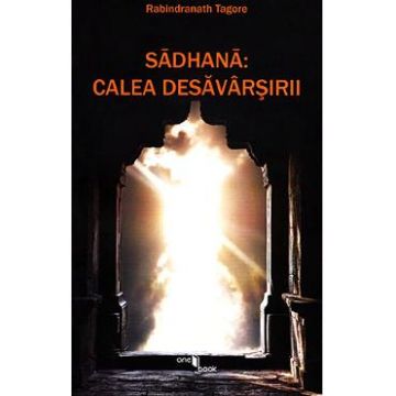 Sadhana: Calea desavarsirii - Rabindranath Tagore