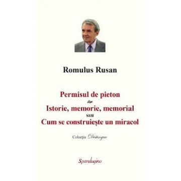Permisul de pieton. Istorie, memorie, memorial sau Cum se construieste un miracol - Romulus Rusan