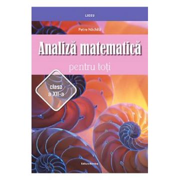 Analiza matematica pentru toti - Clasa 12 - Petre Nachila