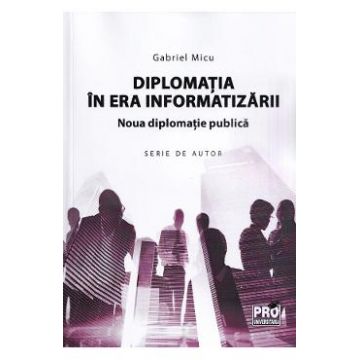Diplomatia in era informatizarii. Noua diplomatie publica - Gabriel Micu