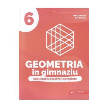 Geometria in gimnaziu. Explicatii si rezolvari complete - Clasa 6 - Maria Zaharia, Dan Zaharia
