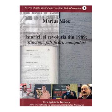 Istoricii si revolutia din 1989. Minciuni, falsificari, manipulari - Marius Mioc