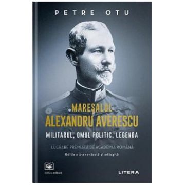 Maresalul Alexandru Averescu. Militarul, omul politic, legenda - Petre Otu