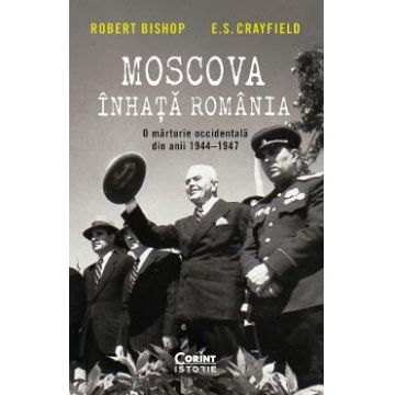 Moscova inhata Romania. O marturie occidentala din anii 1944-1947 - Robert Bishop, E.S. Crayfield