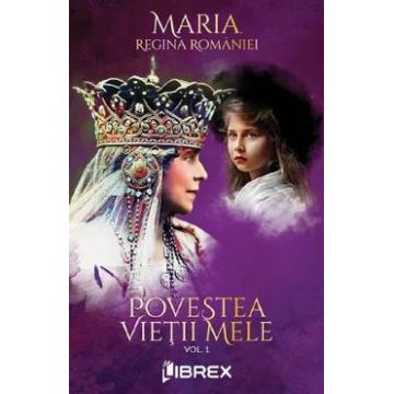 Povestea vietii mele Vol.1 - Regina Maria