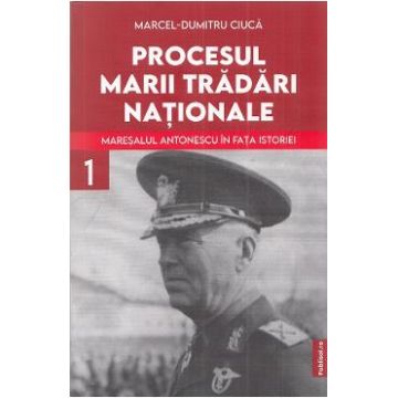 Procesul marii tradari nationale. Maresalul Antonescu in fata istoriei Vol.1 - Marcel-Dumitru Ciuca