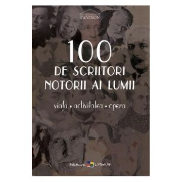 100 de scriitori notorii ai lumii. Viata, activitatea, opera