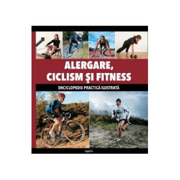 Alergare, ciclism si fitness - Enciclopedie practica ilustrata