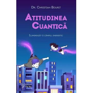 Atitudinea cuantica. Ilumineaza-ti campul energetic - Christian Bourit