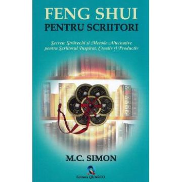 Feng shui pentru scriitori. Secrete stravechi si metode alternative pentru scriitorul inspirat, creativ si productiv - M.C. Simon