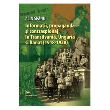 Informatii, propaganda si contraspionaj in Transilvania, Ungaria si Banat - Alin Spanu