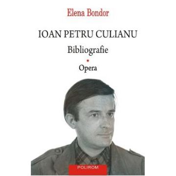 Ioan Petru Culianu. Bibliografie Vol.1: Opera - Elena Bondor