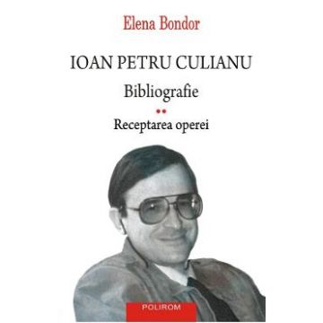 Ioan Petru Culianu. Bibliografie Vol.2: Receptarea operei - Elena Bondor