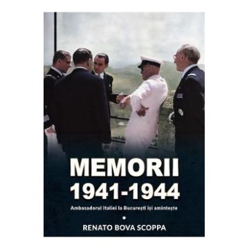 Memorii 1941-1944. Ambasadorul Italiei la Bucuresti isi aminteste - Renato Bova Scoppa