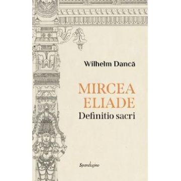 Mircea Eliade. Definitio Sacri - Wilhelm Danca