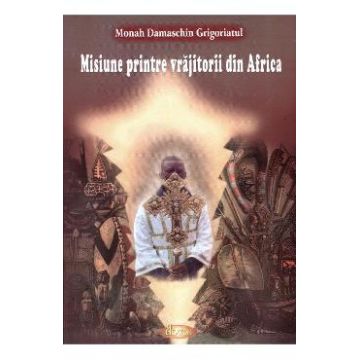 Misiune printre vrajitorii din Africa - Monah Damaschin Grigoriatul