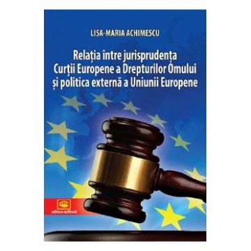 Relatia intre jurisprudenta Curtii Europene a Drepturilor Omului si politica externa a Uniunii Europene - Lisa-Maria Achimescu