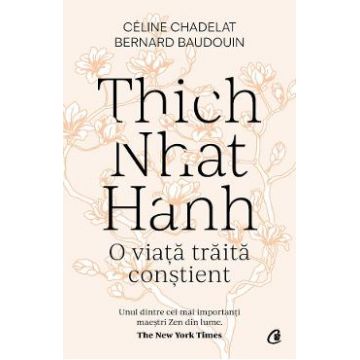 Thich Nhat Hanh. O viata traita constient - Celine Chadelat, Bernard Baudouin