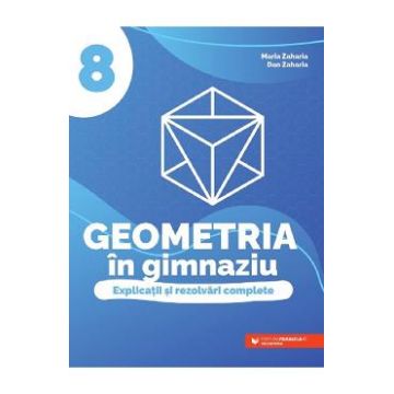 Geometria in gimnaziu - Clasa 8 - Explicatii si rezolvari complete - Maria Zaharia, Dan Zaharia