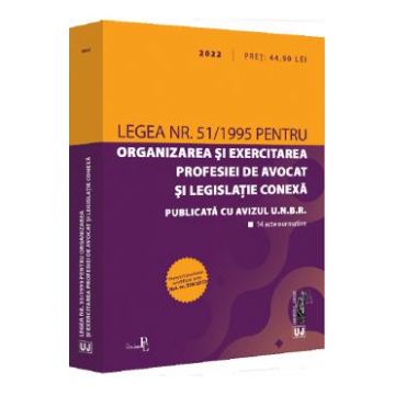 Legea nr.51/1995 pentru organizarea si exercitarea profesiei de avocat si legislatie conexa 2022