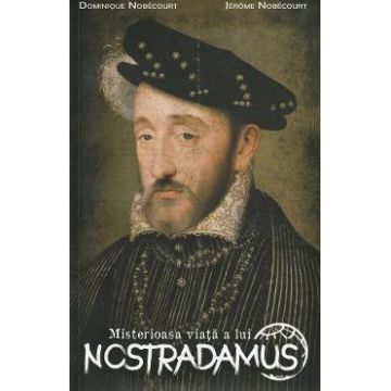 Misterioasa viata a lui Nostradamus - Dominique Nobecourt, Jerome Nobecourt