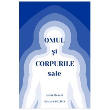 Omul si corpurile sale - Annie Besant