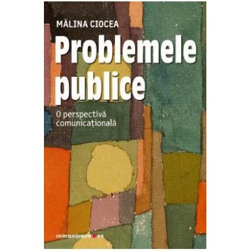 Problemele publice. O perspectiva comunicationala - Malina Ciocea