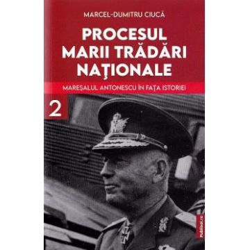 Procesul marii tradari nationale. Maresalul Antonescu in fata istoriei Vol.2 - Marcel-Dumitru Ciuca
