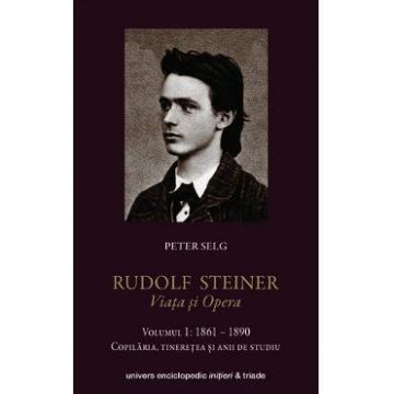 Rudolf Steiner. Viata Si Opera Vol.1: 1861-1890 - Peter Selg