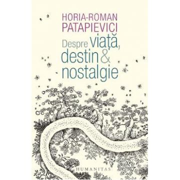 Despre viata, destin si nostalgie - Horia-Roman Patapievici