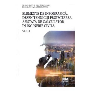 Elemente de infografica, desen tehnic si proiectarea asistata de calculator in inginerie civila Vol.1 - Bucur Dan Pericleanu, Mihaela Pericleanu