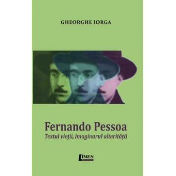 Fernando Pessoa. Textul vietii, imaginarul alteritatii - Gheorghe Iorga
