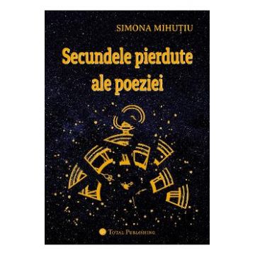 Secundele pierdute ale poeziei - Simona Mihutiu