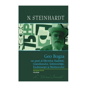 Geo Bogza. Un poet al Efectelor, Exaltarii, Grandiosului, Solemnitatii, Exuberantei si Patetismului