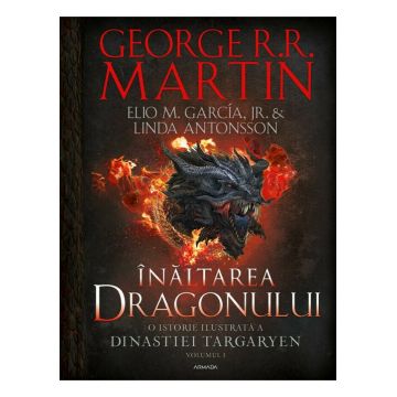 Inaltarea dragonului. O istorie ilustrata a Dinastiei Targaryen (Casa Dragonului), volumul 1
