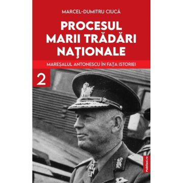 Procesul marii tradari nationale. Maresalul Antonescu in fata istoriei vol. 2