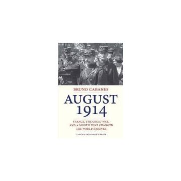 August 1914 : France, the Great War, and a Month That Changed the World Forever