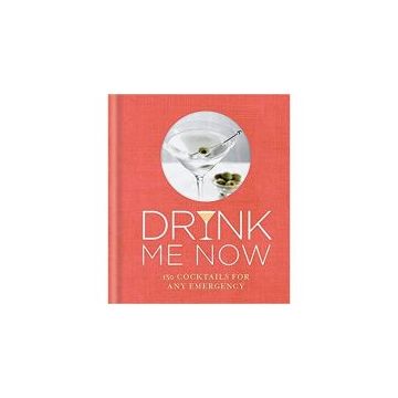 Drink Me Now: 150 cocktails for any emergency