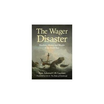 The Wager Disaster: Mayhem, Mutiny and Murder in the South Seas