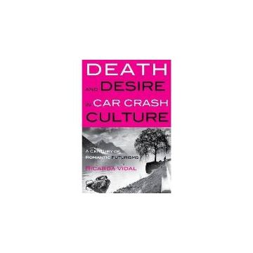 Death and Desire in Car Crash Culture: A Century of Romantic Futurisms (Peter Lang Ltd.)