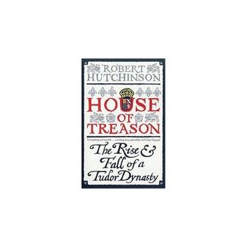 House of Treason: The Rise and Fall of a Tudor Dynasty